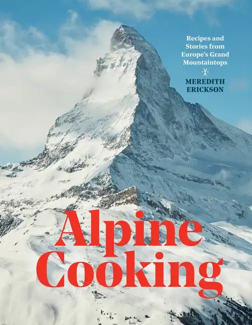 Alpine Cooking: Recipes and Stories from Europe's Grand Mountaintops [A Cookbook] - Hardcover - Paranoid Ranch